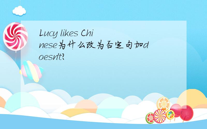 Lucy likes Chinese为什么改为否定句加doesn't?