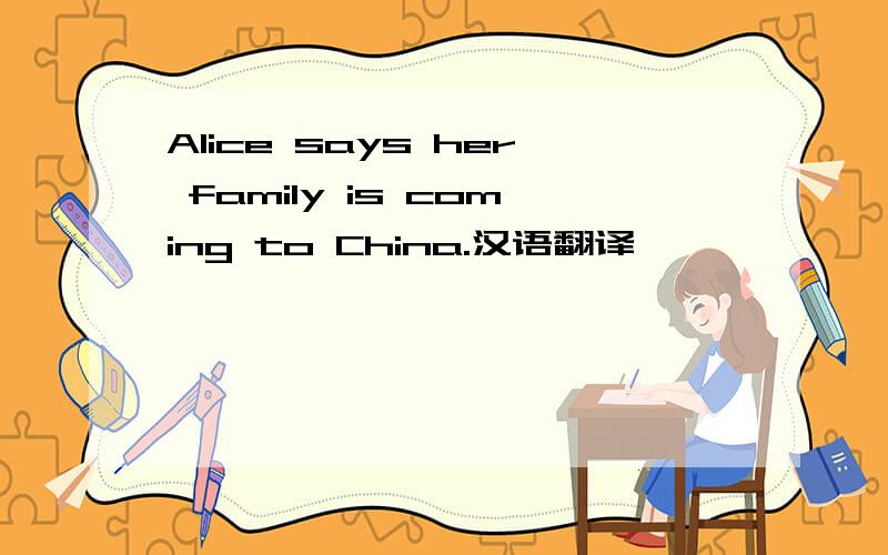 Alice says her family is coming to China.汉语翻译