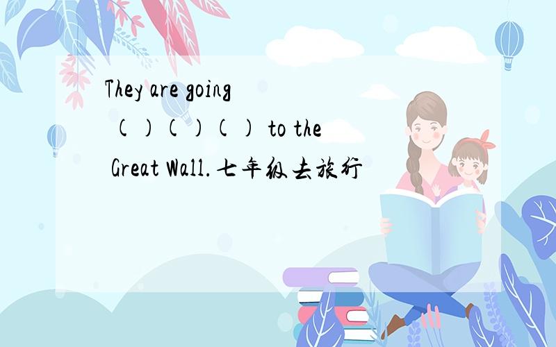 They are going ()()() to the Great Wall.七年级去旅行