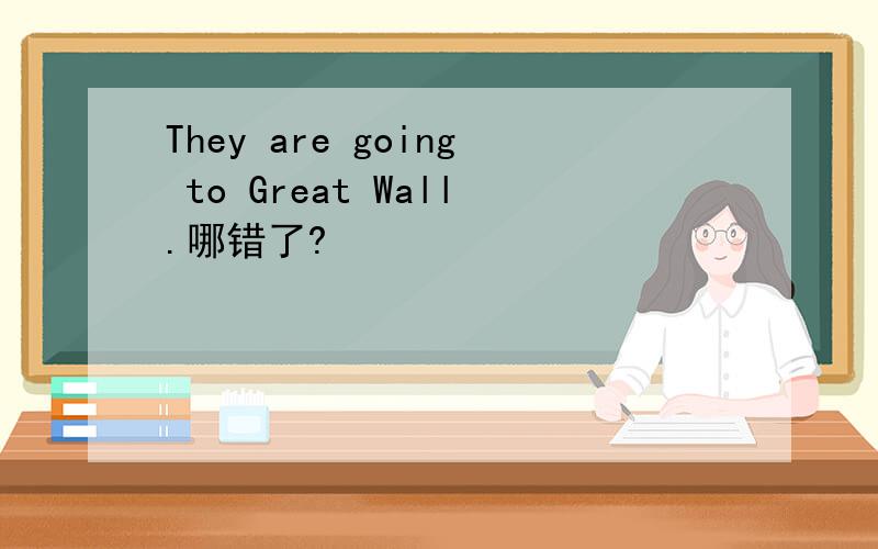 They are going to Great Wall.哪错了?