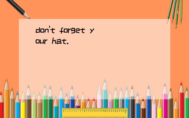don't forget your hat.