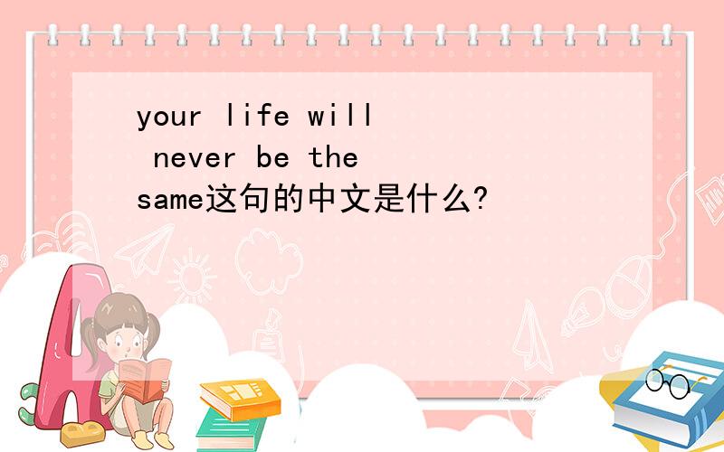 your life will never be the same这句的中文是什么?