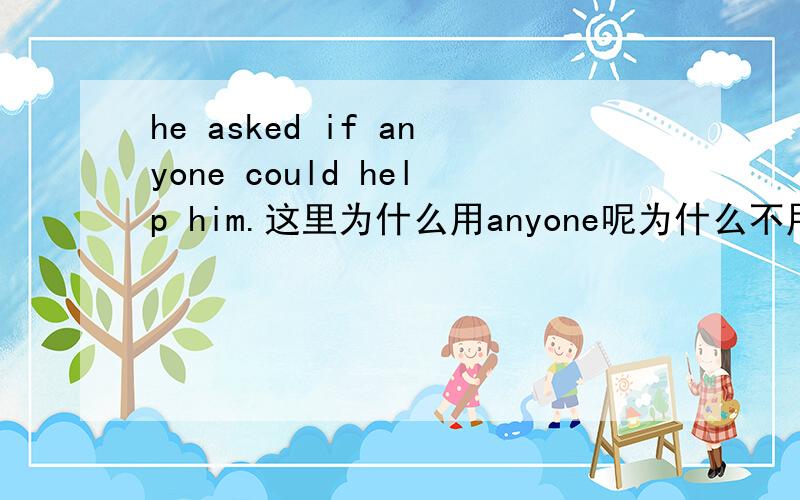 he asked if anyone could help him.这里为什么用anyone呢为什么不用someone呢?