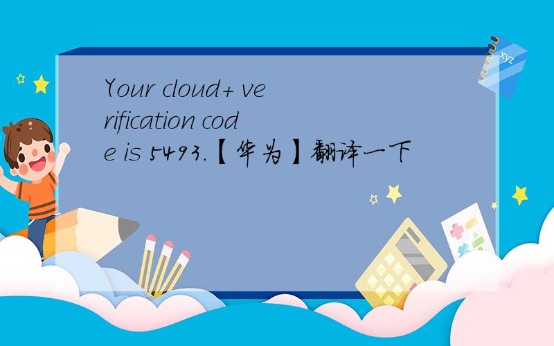 Your cloud+ verification code is 5493.【华为】翻译一下