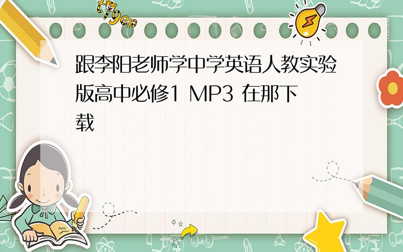 跟李阳老师学中学英语人教实验版高中必修1 MP3 在那下载