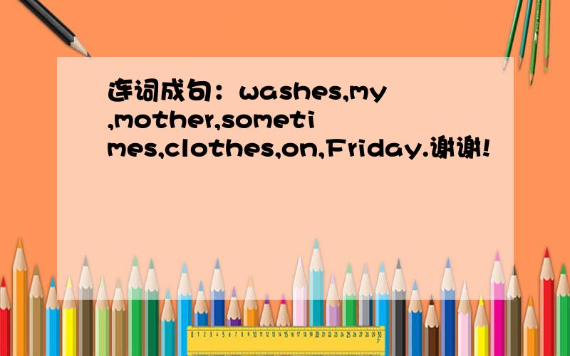 连词成句：washes,my,mother,sometimes,clothes,on,Friday.谢谢!