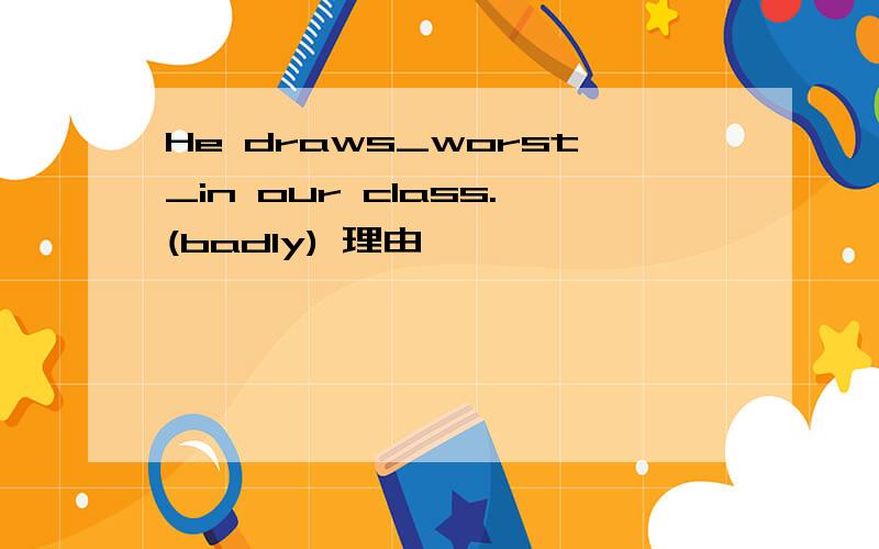 He draws_worst_in our class.(badly) 理由