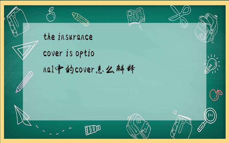 the insurance cover is optional中的cover怎么解释