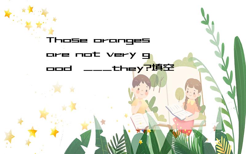 Those oranges are not very good,___they?填空