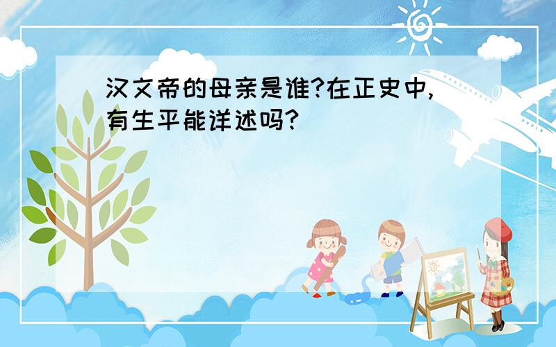 汉文帝的母亲是谁?在正史中,有生平能详述吗?
