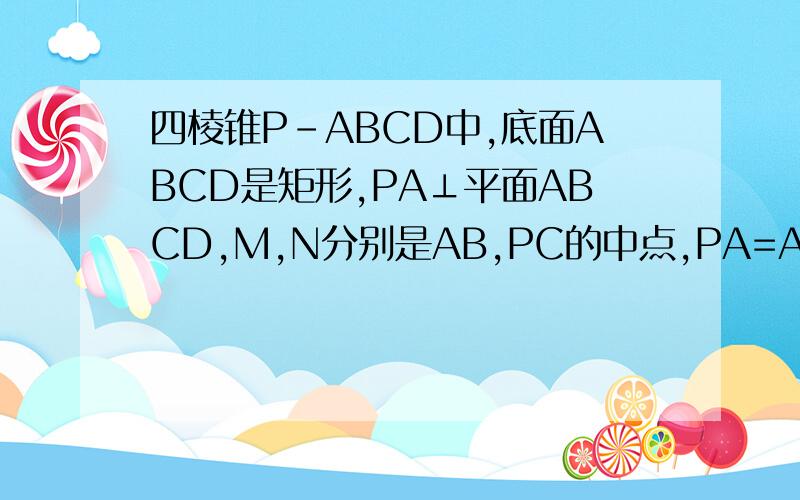 四棱锥P-ABCD中,底面ABCD是矩形,PA⊥平面ABCD,M,N分别是AB,PC的中点,PA=AD.（1）求证:MN‖平面PAD；（2）求证:平面PMC⊥平面PCD.