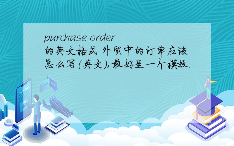 purchase order的英文格式 外贸中的订单应该怎么写（英文）,最好是一个模板.