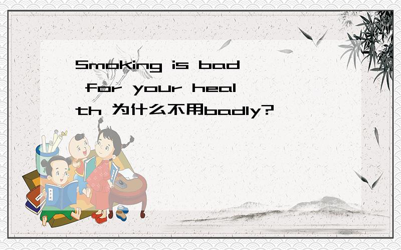 Smoking is bad for your health 为什么不用badly?