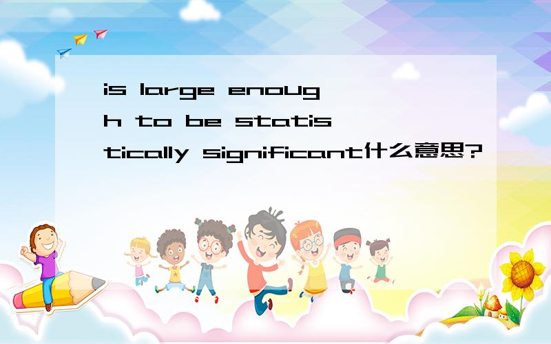 is large enough to be statistically significant什么意思?