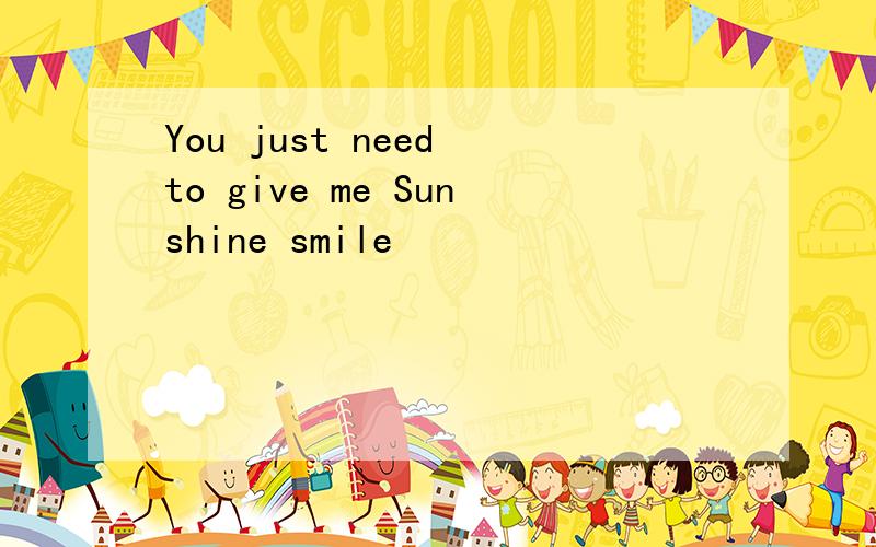 You just need to give me Sunshine smile