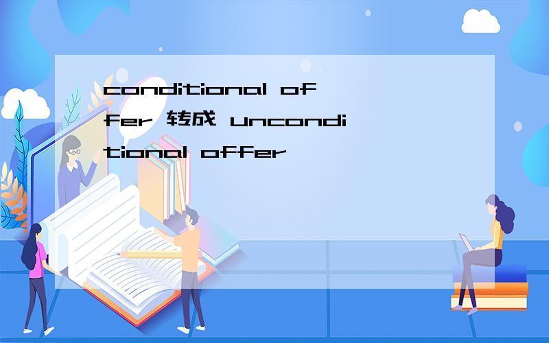 conditional offer 转成 unconditional offer