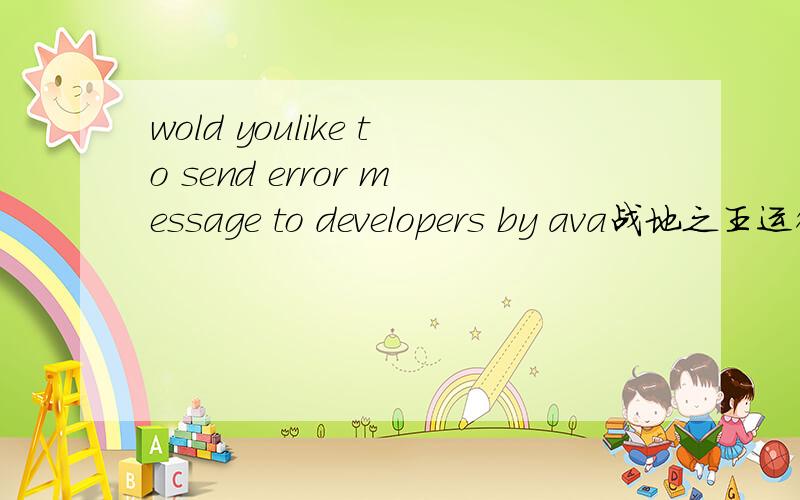 wold youlike to send error message to developers by ava战地之王运行不了,出来个《wold youlike to send error message to developers by email?》提示.