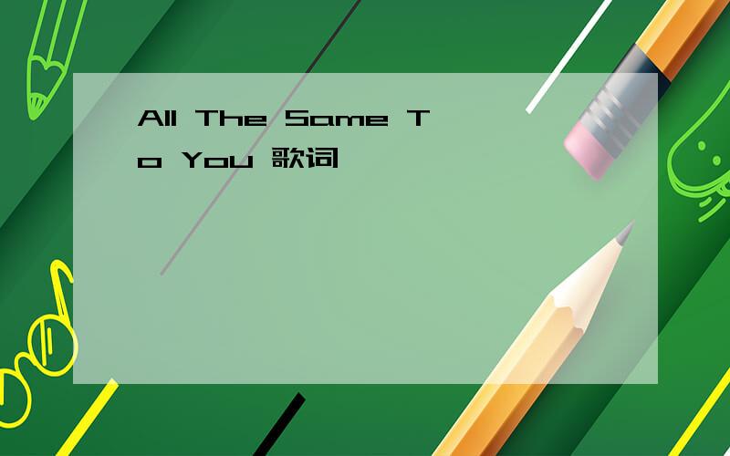 All The Same To You 歌词
