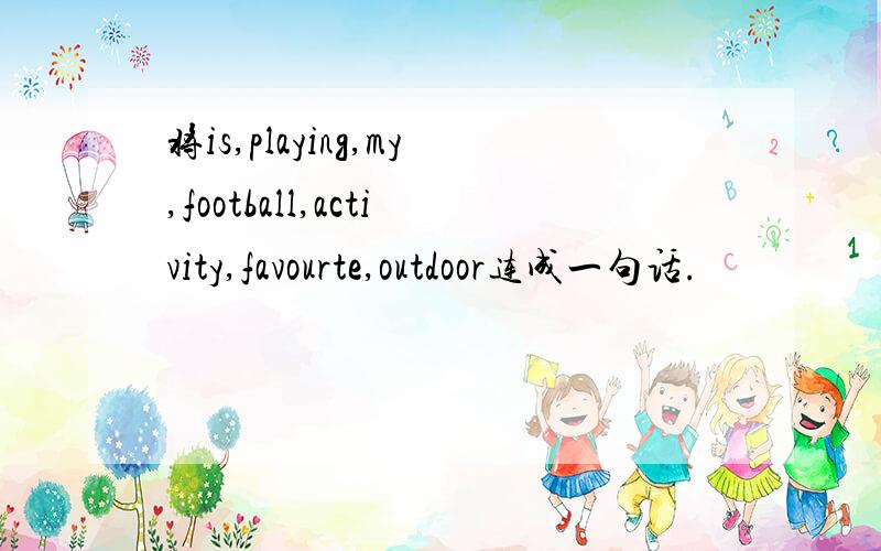 将is,playing,my,football,activity,favourte,outdoor连成一句话.