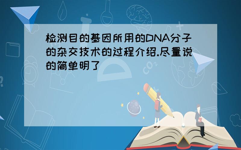 检测目的基因所用的DNA分子的杂交技术的过程介绍.尽量说的简单明了